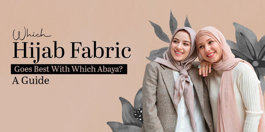 Which Hijab Fabric Goes Best With Which Abaya? A Guide